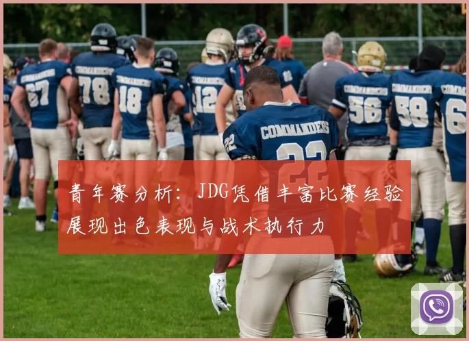 青年赛分析：JDG凭借丰富比赛经验展现出色表现与战术执行力