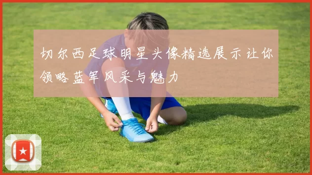 切尔西足球明星头像精选展示让你领略蓝军风采与魅力