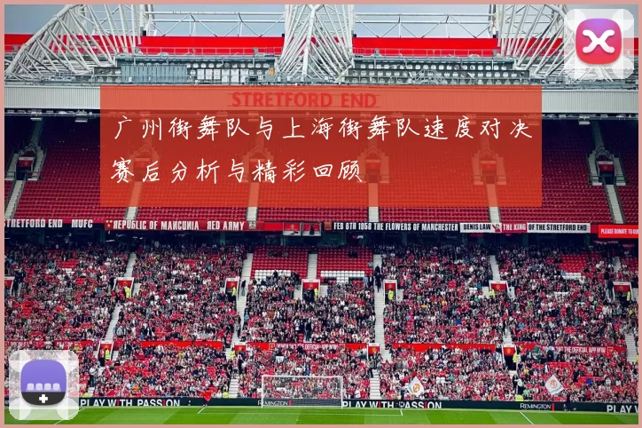 广州街舞队与上海街舞队速度对决赛后分析与精彩回顾