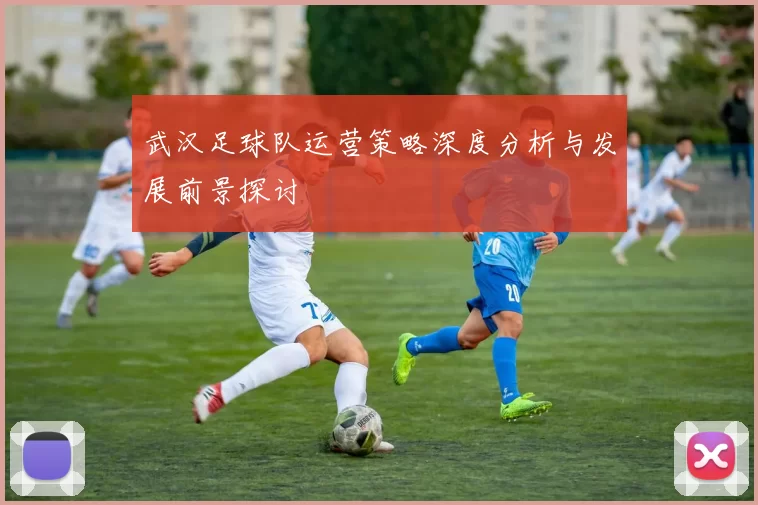武汉足球队运营策略深度分析与发展前景探讨