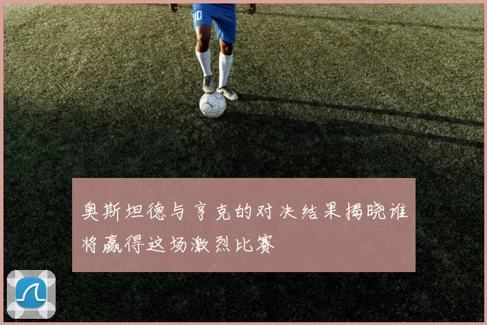 奥斯坦德与亨克的对决结果揭晓谁将赢得这场激烈比赛