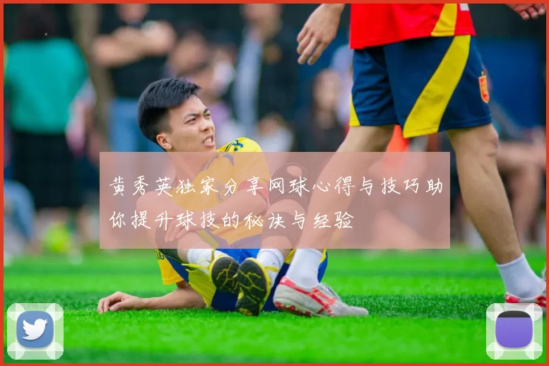 黄秀英独家分享网球心得与技巧助你提升球技的秘诀与经验