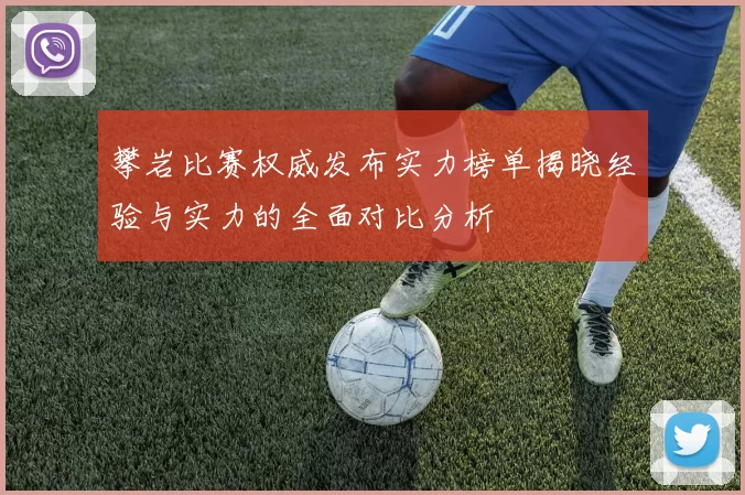 攀岩比赛权威发布实力榜单揭晓经验与实力的全面对比分析