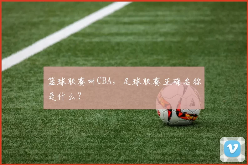 篮球联赛叫CBA，足球联赛正确名称是什么？