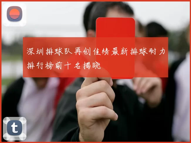 深圳排球队再创佳绩最新排球耐力排行榜前十名揭晓