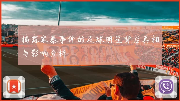 揭露家暴事件的足球明星背后真相与影响分析