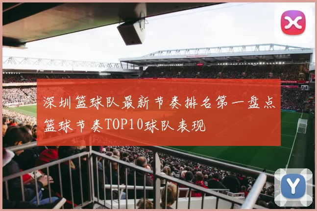 深圳篮球队最新节奏排名第一盘点篮球节奏TOP10球队表现