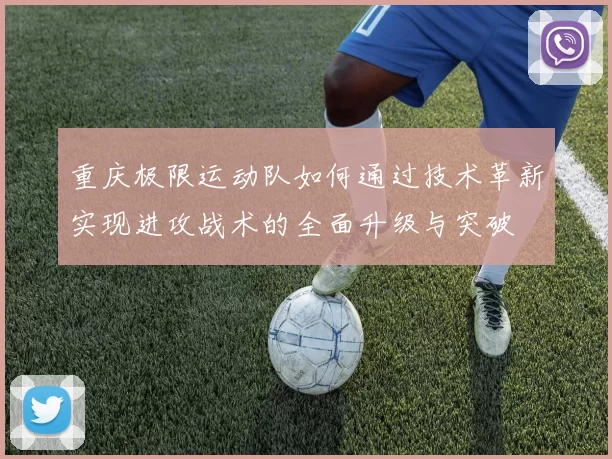 重庆极限运动队如何通过技术革新实现进攻战术的全面升级与突破