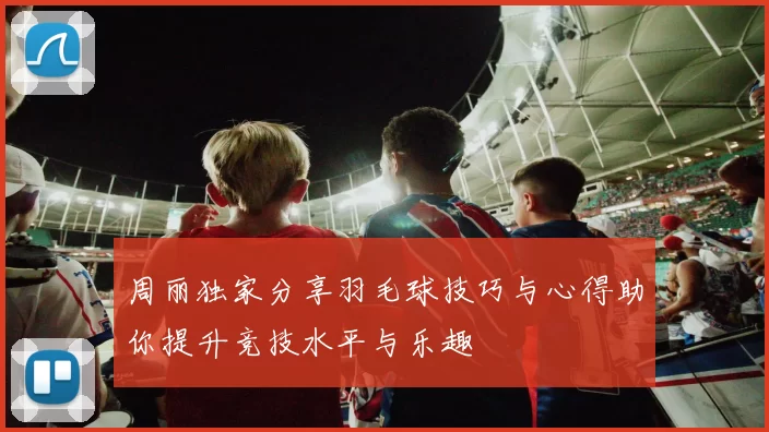 周丽独家分享羽毛球技巧与心得助你提升竞技水平与乐趣