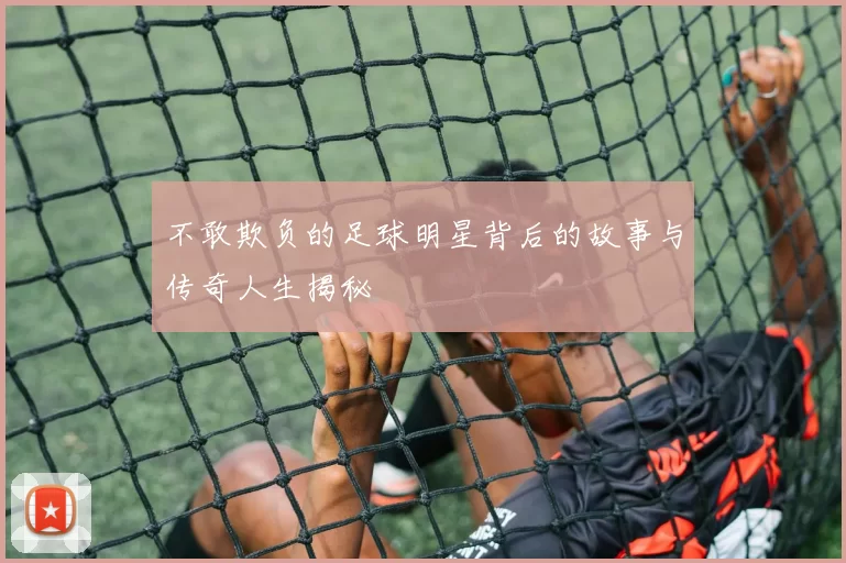 不敢欺负的足球明星背后的故事与传奇人生揭秘