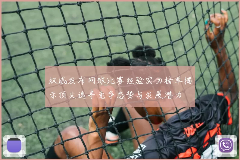 权威发布网球比赛经验实力榜单揭示顶尖选手竞争态势与发展潜力