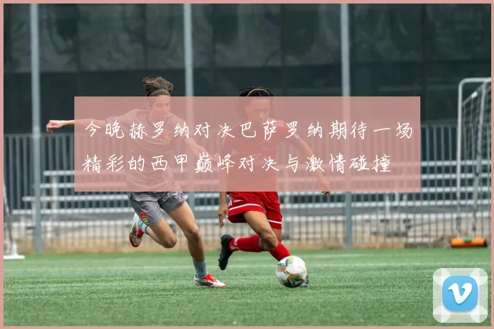 今晚赫罗纳对决巴萨罗纳期待一场精彩的西甲巅峰对决与激情碰撞