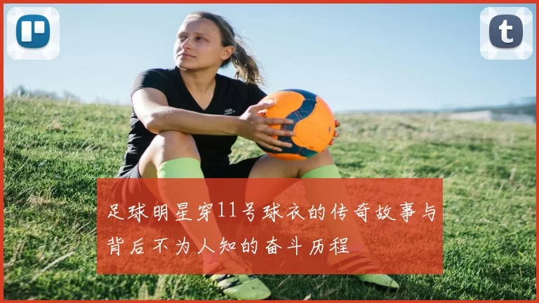 足球明星穿11号球衣的传奇故事与背后不为人知的奋斗历程