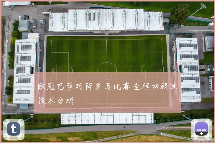 欧冠巴萨对阵罗马比赛全程回顾及技术分析