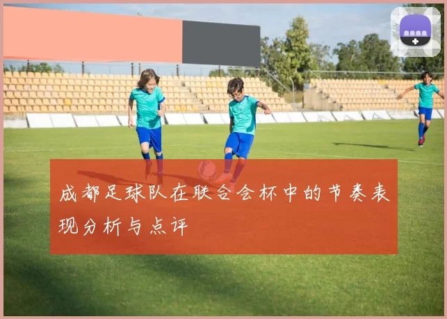 成都足球队在联合会杯中的节奏表现分析与点评