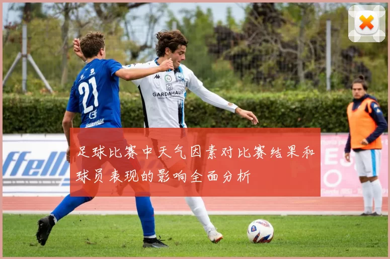 足球比赛中天气因素对比赛结果和球员表现的影响全面分析