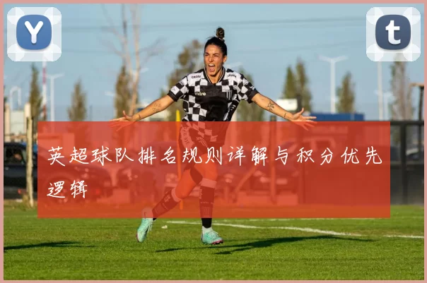 英超球队排名规则详解与积分优先逻辑