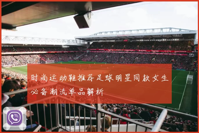 时尚运动鞋推荐足球明星同款女生必备潮流单品解析