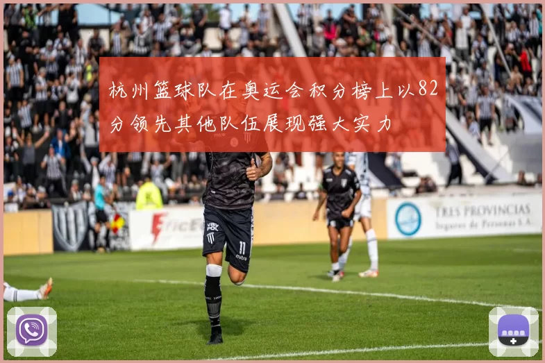 杭州篮球队在奥运会积分榜上以82分领先其他队伍展现强大实力