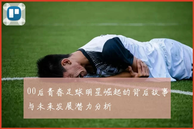 00后青春足球明星崛起的背后故事与未来发展潜力分析
