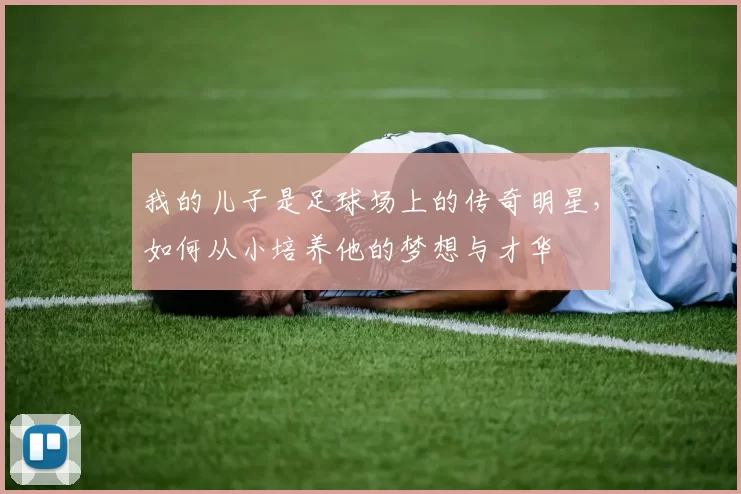 我的儿子是足球场上的传奇明星，如何从小培养他的梦想与才华