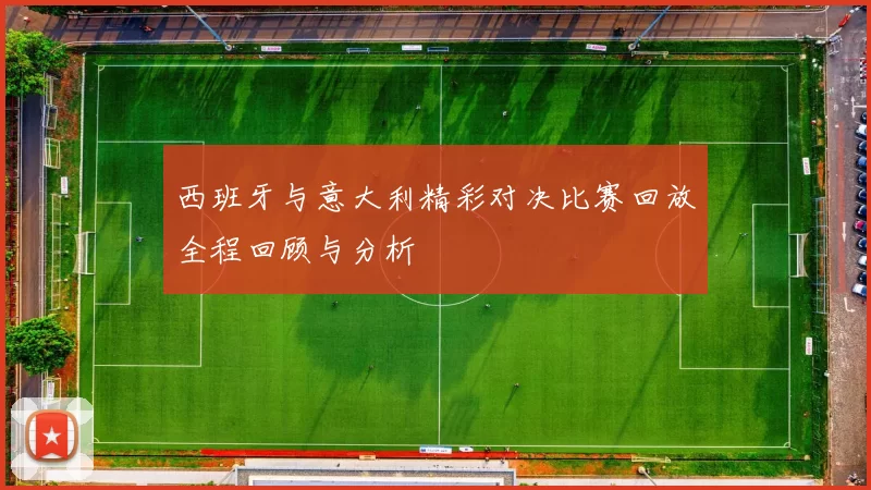 西班牙与意大利精彩对决比赛回放全程回顾与分析