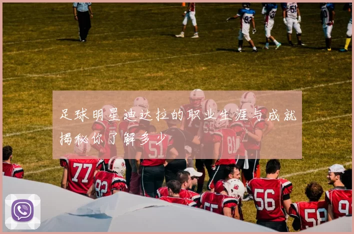 足球明星迪达拉的职业生涯与成就揭秘你了解多少