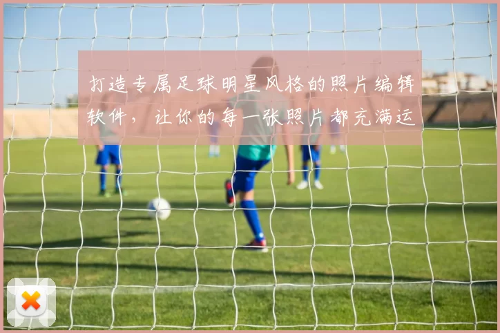 打造专属足球明星风格的照片编辑软件，让你的每一张照片都充满运动魅力与个性化设计