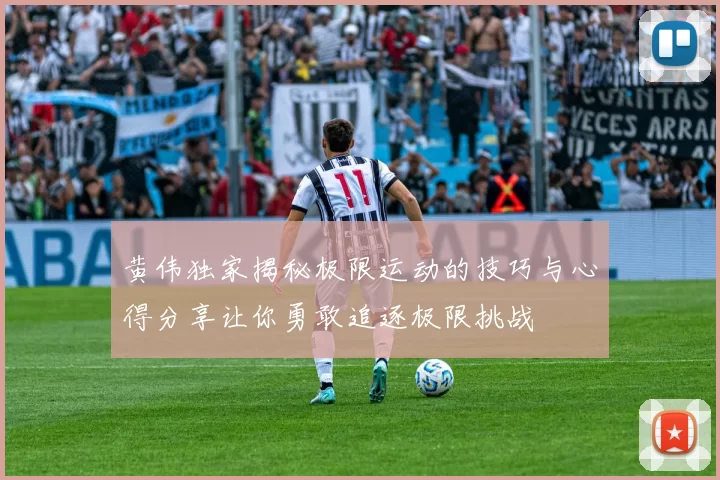 黄伟独家揭秘极限运动的技巧与心得分享让你勇敢追逐极限挑战