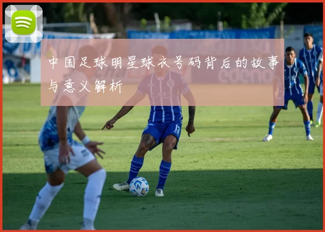 中国足球明星球衣号码背后的故事与意义解析