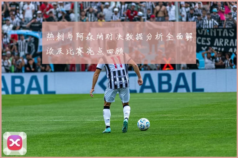 热刺与阿森纳对决数据分析全面解读及比赛亮点回顾
