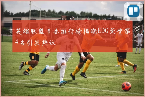 英雄联盟节奏排行榜揭晓EDG荣登第4名引发热议