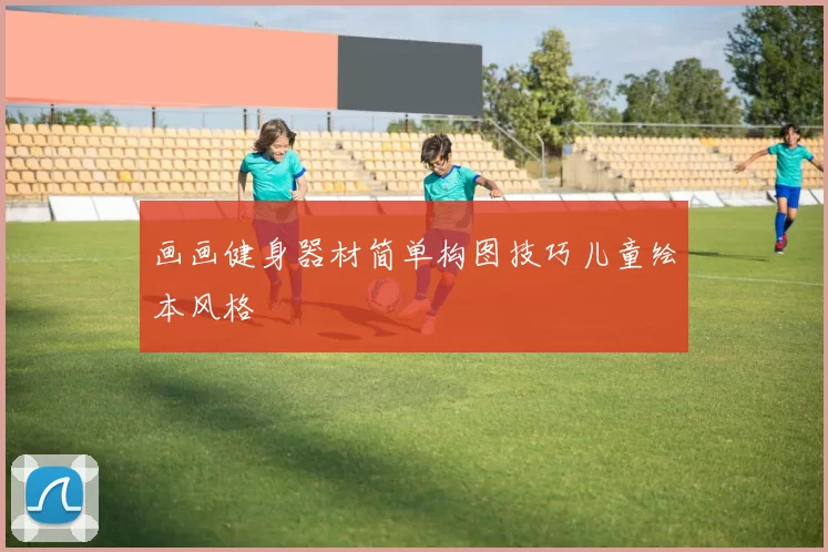 画画健身器材简单构图技巧儿童绘本风格