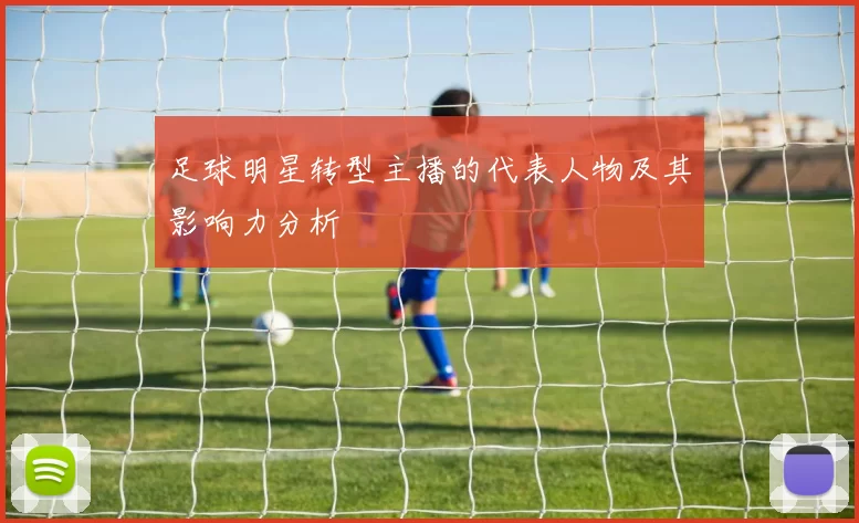 足球明星转型主播的代表人物及其影响力分析