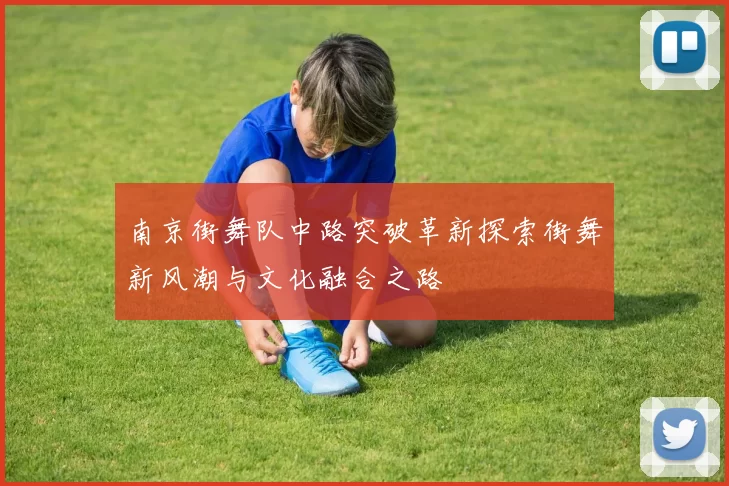 南京街舞队中路突破革新探索街舞新风潮与文化融合之路