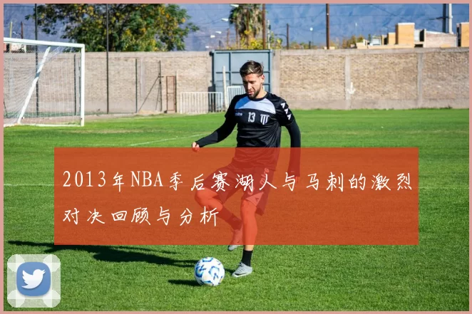 2013年NBA季后赛湖人与马刺的激烈对决回顾与分析