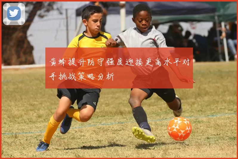 黄蜂提升防守强度迎接更高水平对手挑战策略分析