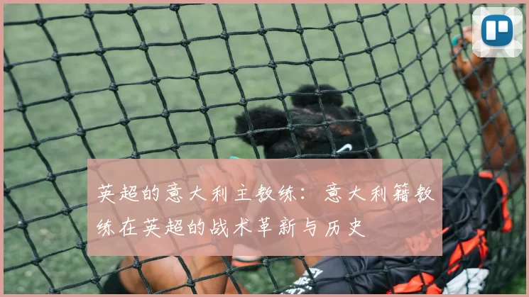 英超的意大利主教练：意大利籍教练在英超的战术革新与历史