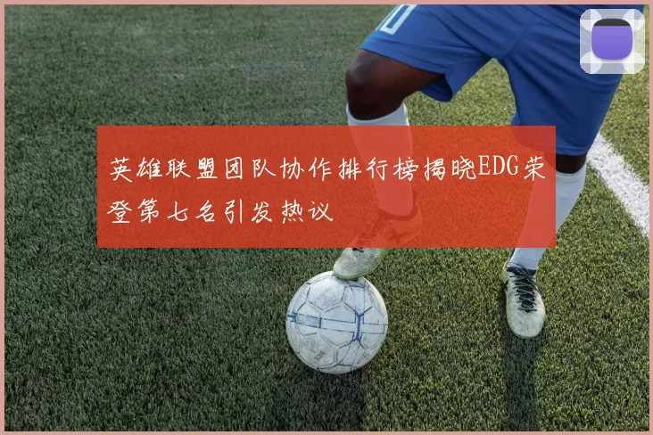 英雄联盟团队协作排行榜揭晓EDG荣登第七名引发热议